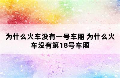 为什么火车没有一号车厢 为什么火车没有第18号车厢